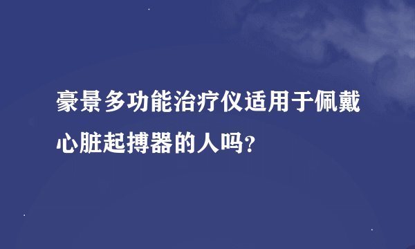 豪景多功能治疗仪适用于佩戴心脏起搏器的人吗？