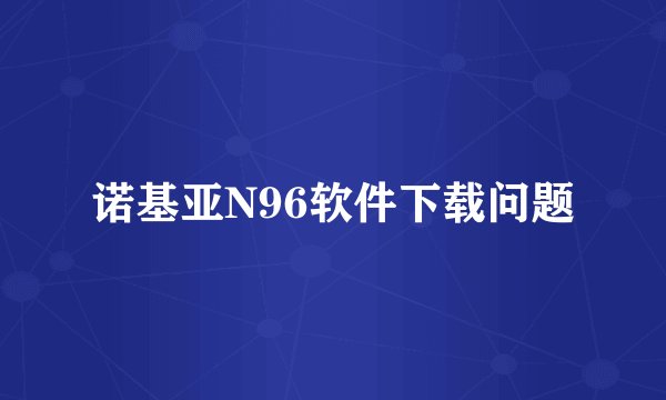 诺基亚N96软件下载问题