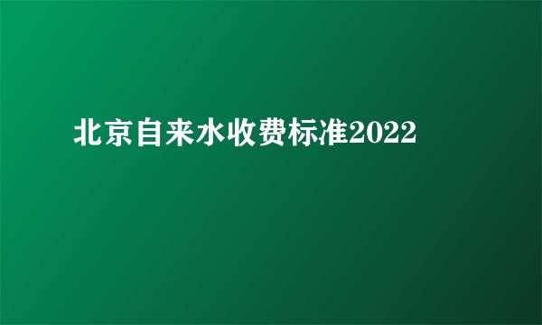 北京自来水收费标准2022