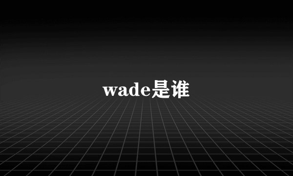 wade是谁