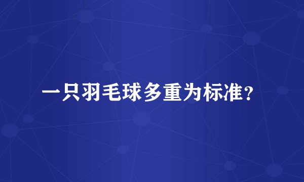 一只羽毛球多重为标准？
