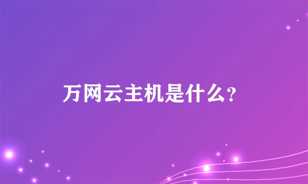 万网云主机是什么？