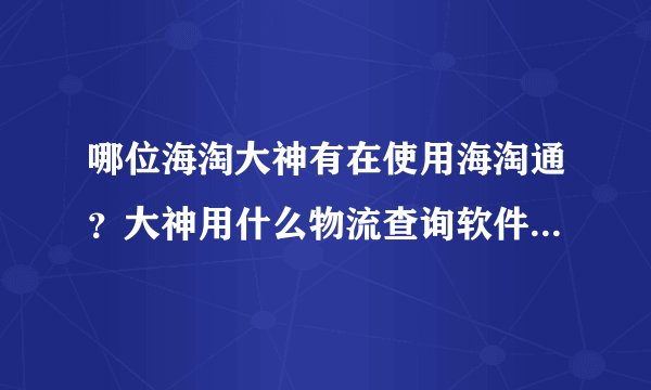 哪位海淘大神有在使用海淘通？大神用什么物流查询软件？那一个比较好用，物流信息更新及时吗？