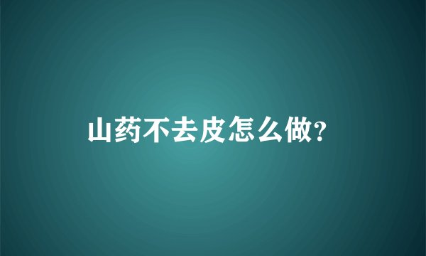 山药不去皮怎么做？