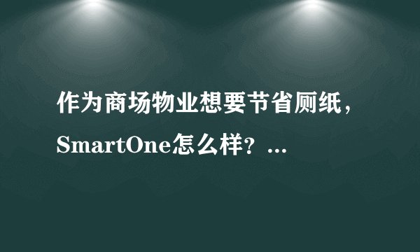 作为商场物业想要节省厕纸，SmartOne怎么样？值得入手吗？