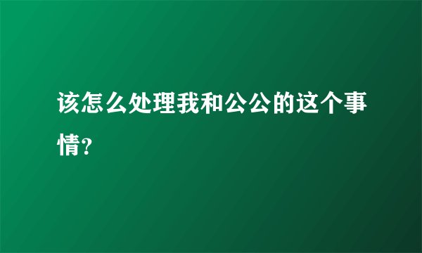 该怎么处理我和公公的这个事情？