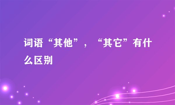 词语“其他”，“其它”有什么区别