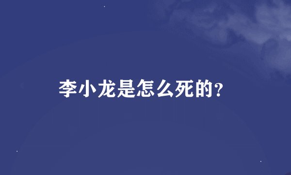 李小龙是怎么死的？
