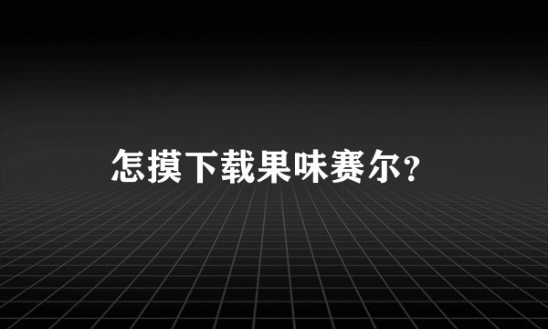 怎摸下载果味赛尔？
