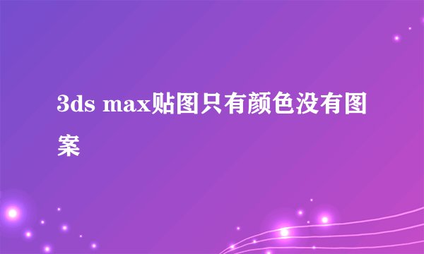 3ds max贴图只有颜色没有图案