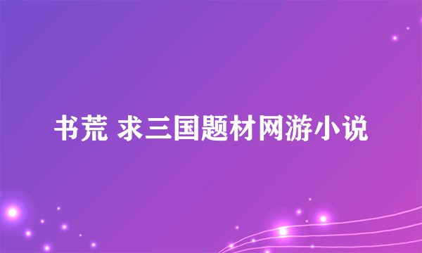 书荒 求三国题材网游小说
