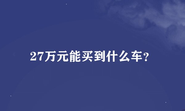 27万元能买到什么车？