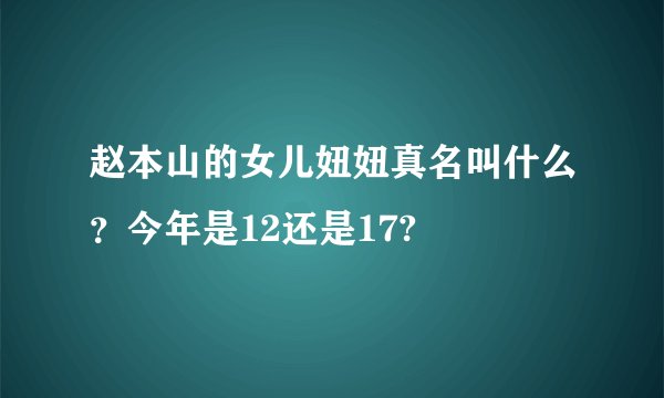 赵本山的女儿妞妞真名叫什么？今年是12还是17?