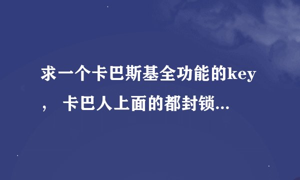 求一个卡巴斯基全功能的key, 卡巴人上面的都封锁了, 大大们谢谢了 让我先凑合几天。