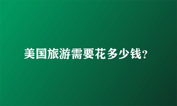 美国旅游需要花多少钱？