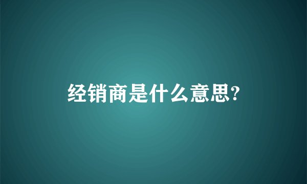 经销商是什么意思?