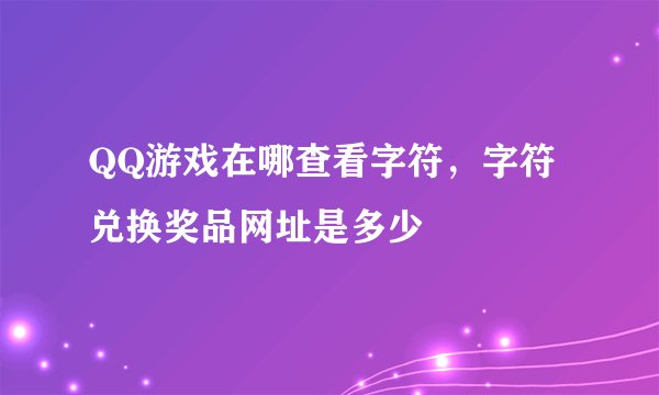 QQ游戏在哪查看字符，字符兑换奖品网址是多少