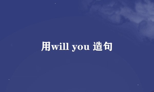 用will you 造句