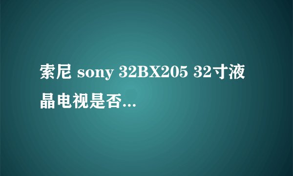 索尼 sony 32BX205 32寸液晶电视是否值得购买？？