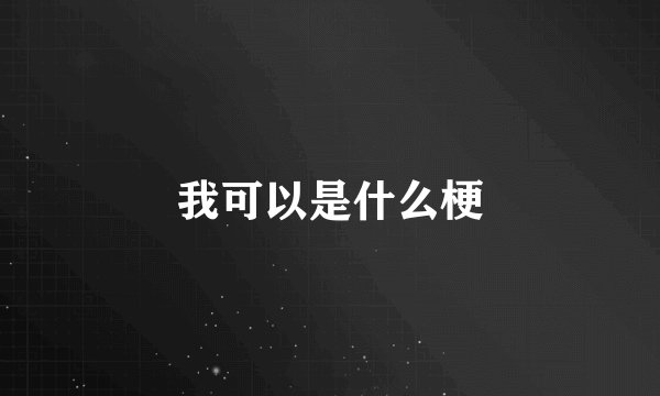 我可以是什么梗