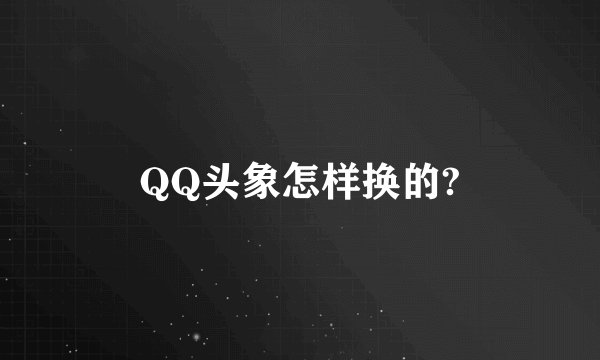 QQ头象怎样换的?