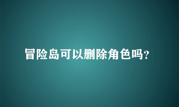 冒险岛可以删除角色吗？