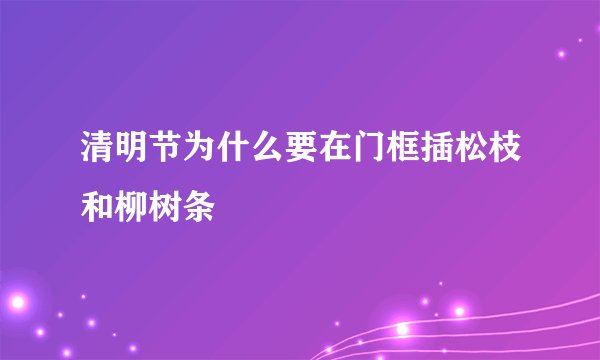 清明节为什么要在门框插松枝和柳树条