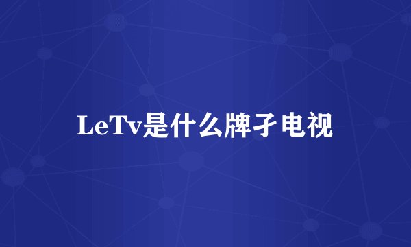 LeTv是什么牌孑电视