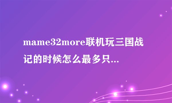 mame32more联机玩三国战记的时候怎么最多只能2个人玩啊