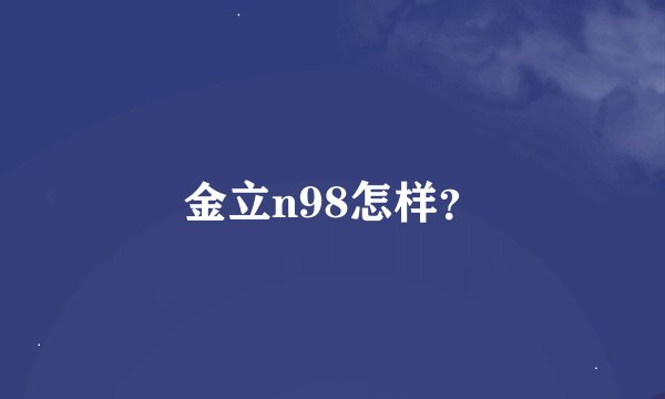 金立n98怎样？