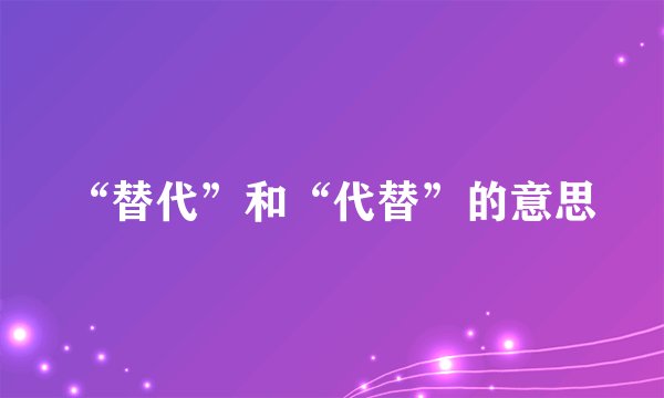 “替代”和“代替”的意思