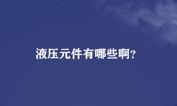液压元件有哪些啊？