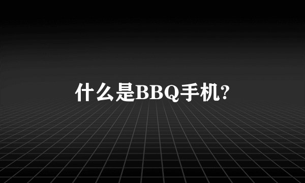 什么是BBQ手机?