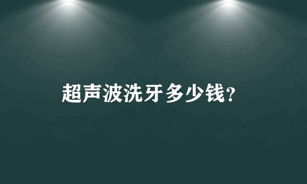 超声波洗牙多少钱？