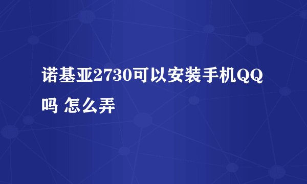 诺基亚2730可以安装手机QQ吗 怎么弄