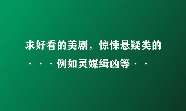 求好看的美剧，惊悚悬疑类的···例如灵媒缉凶等··