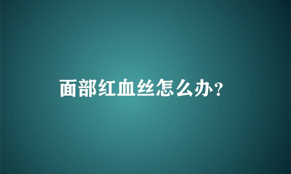 面部红血丝怎么办？