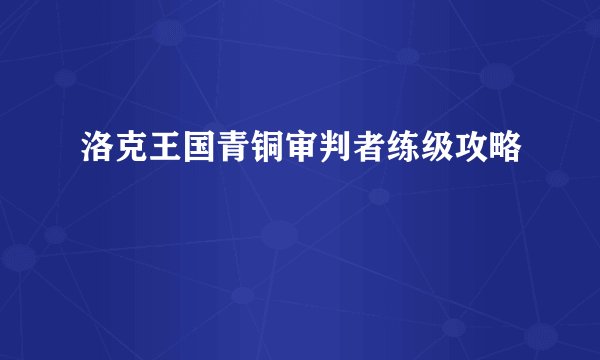 洛克王国青铜审判者练级攻略