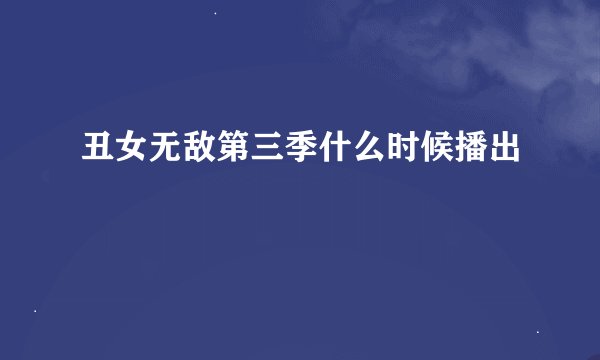 丑女无敌第三季什么时候播出