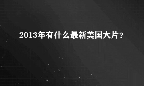 2013年有什么最新美国大片？