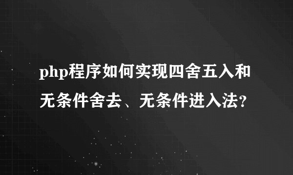 php程序如何实现四舍五入和无条件舍去、无条件进入法？