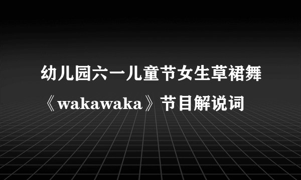 幼儿园六一儿童节女生草裙舞《wakawaka》节目解说词
