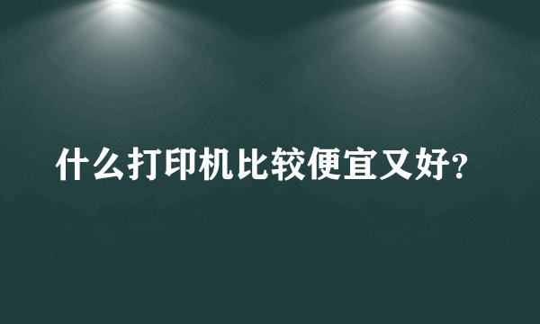 什么打印机比较便宜又好？