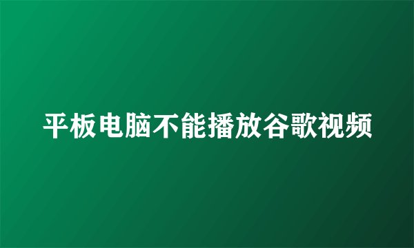 平板电脑不能播放谷歌视频