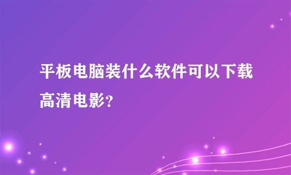 平板电脑装什么软件可以下载高清电影？