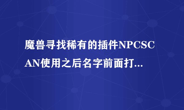 魔兽寻找稀有的插件NPCSCAN使用之后名字前面打叉和暗色是什么意思？