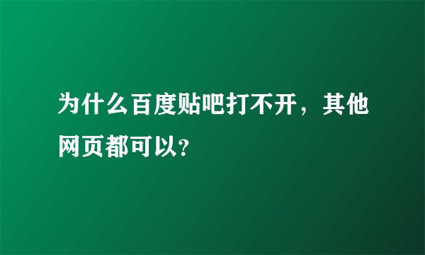 为什么百度贴吧打不开，其他网页都可以？