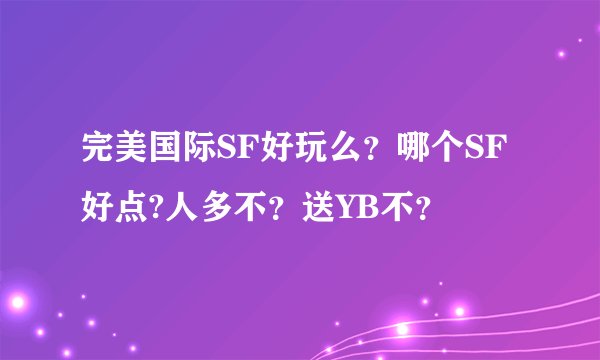 完美国际SF好玩么？哪个SF好点?人多不？送YB不？