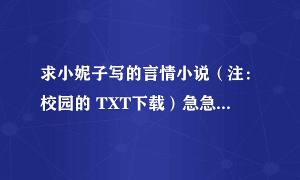 求小妮子写的言情小说（注：校园的 TXT下载）急急急~~~~