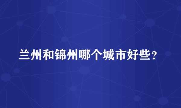 兰州和锦州哪个城市好些？